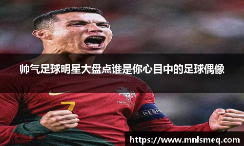 帅气足球明星大盘点谁是你心目中的足球偶像