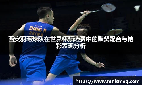 西安羽毛球队在世界杯预选赛中的默契配合与精彩表现分析